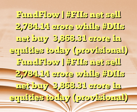 FundFlow | #FIIs net sell ₹2,784.14 crore while #DIIs net buy ₹3,868.31 crore in equities today (provisional) FundFlow | #FIIs net sell ₹2,784.14 crore while #DIIs net buy ₹3,868.31 crore in equities today (provisional)