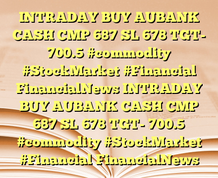 INTRADAY BUY AUBANK CASH CMP 687 SL 678 TGT- 700.5 #commodity #StockMarket #Financial FinancialNews INTRADAY BUY AUBANK CASH CMP 687 SL 678 TGT- 700.5 #commodity #StockMarket #Financial FinancialNews