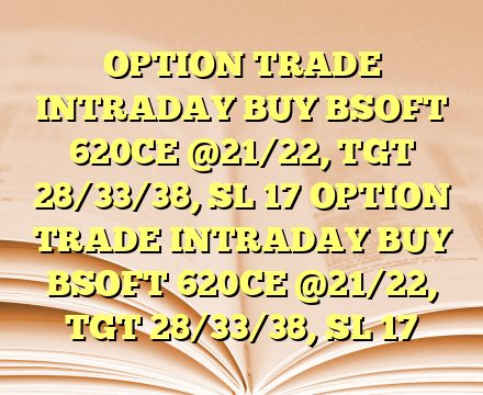 OPTION TRADE INTRADAY BUY BSOFT 620CE @21/22, TGT 28/33/38, SL 17 OPTION TRADE INTRADAY BUY BSOFT 620CE @21/22, TGT 28/33/38, SL 17