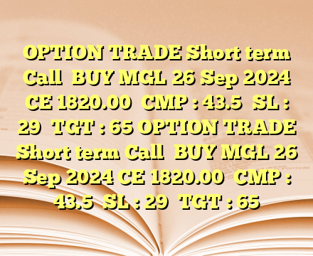 OPTION TRADE Short term Call

BUY MGL 26 Sep 2024 CE 1820.00

CMP : 43.5

SL : 29

TGT : 65 OPTION TRADE Short term Call

BUY MGL 26 Sep 2024 CE 1820.00

CMP : 43.5

SL : 29

TGT : 65