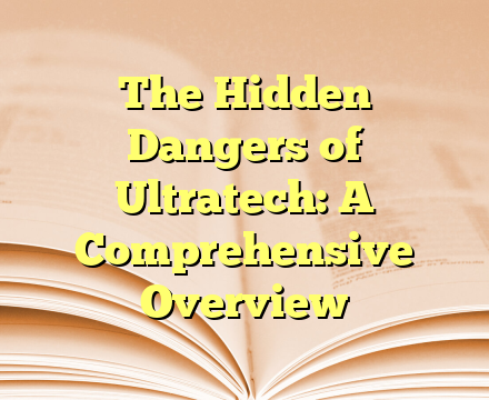 The Hidden Dangers of Ultratech: A Comprehensive Overview