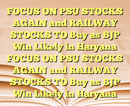 FOCUS ON PSU STOCKS AGAIN and RAILWAY STOCKS TO Buy as BJP Win Likely in Haryana FOCUS ON PSU STOCKS AGAIN and RAILWAY STOCKS TO Buy as BJP Win Likely in Haryana