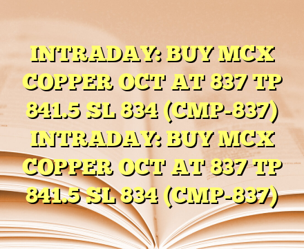 INTRADAY: BUY MCX COPPER OCT AT 837 TP 841.5 SL 834 (CMP-837)
 INTRADAY: BUY MCX COPPER OCT AT 837 TP 841.5 SL 834 (CMP-837)