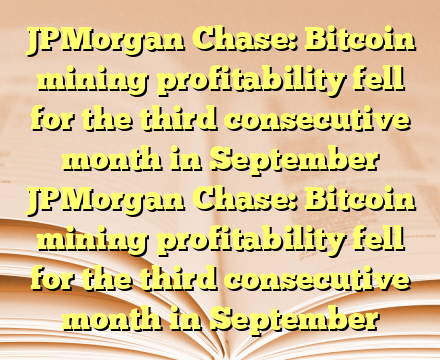 JPMorgan Chase: Bitcoin mining profitability fell for the third consecutive month in September JPMorgan Chase: Bitcoin mining profitability fell for the third consecutive month in September