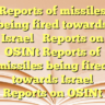 Reports of missiles being fired towards IsraelReports on OSINt Reports of missiles being fired towards IsraelReports on OSINt