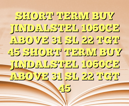 SHORT TERM BUY JINDALSTEL 1060CE ABOVE 31 SL 22 TGT 45 SHORT TERM BUY JINDALSTEL 1060CE ABOVE 31 SL 22 TGT 45