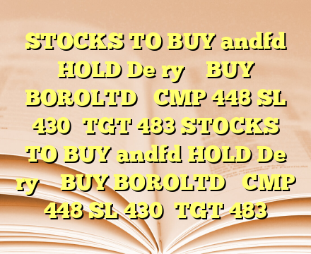 STOCKS TO BUY andfd HOLD De ry   

BUY BOROLTD  

CMP 448
SL 430 
TGT 483 STOCKS TO BUY andfd HOLD De ry   

BUY BOROLTD  

CMP 448
SL 430 
TGT 483